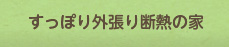 すっぽり外張り断熱の家