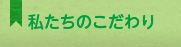 私たちのこだわり