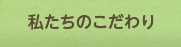 私たちのこだわり